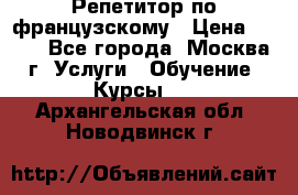 Репетитор по французскому › Цена ­ 800 - Все города, Москва г. Услуги » Обучение. Курсы   . Архангельская обл.,Новодвинск г.